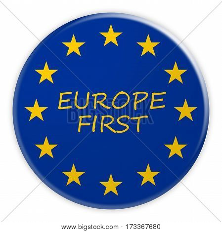 European Union Politics News Concept Badge: Europe First Button With EU Flag 3d illustration on white background