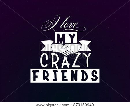 I Love My Crazy Friends. Slogan About Love, Suitable As A Valentines Day Postcard And Template T Shi