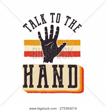 Talk To The Hand. The 90s Style Label, Retro Poster. Vintage Hand Drawn Nineties T Shirt Print Desig