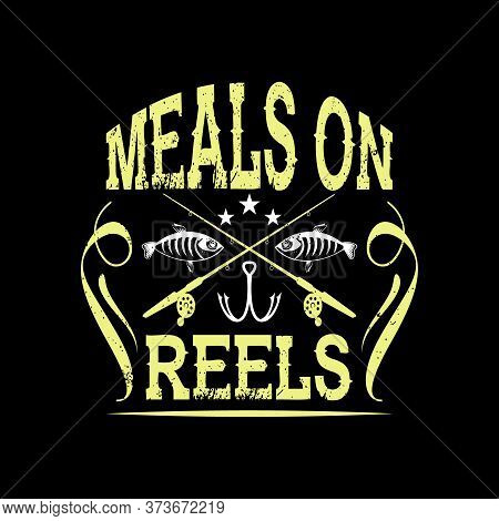 Meals On Reels - Fishing T Shirts Design,vector Graphic, Typographic Poster Or T-shirt.