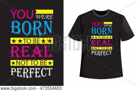 You Were Born To Be Real Not To Be Perfect T Shirt Design.