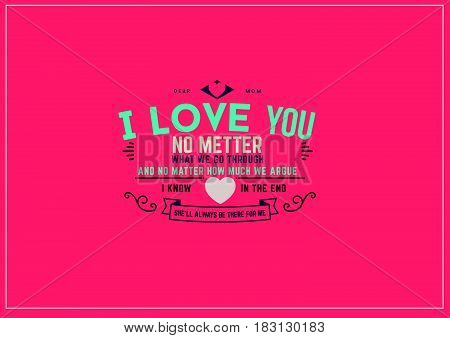dear mom i love you no matter what we go through and no matter how much we argue i kno in the end she'll always be there for me