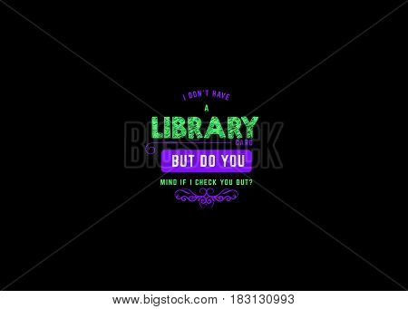 i don't have a library card but do you mind if i check you out?
