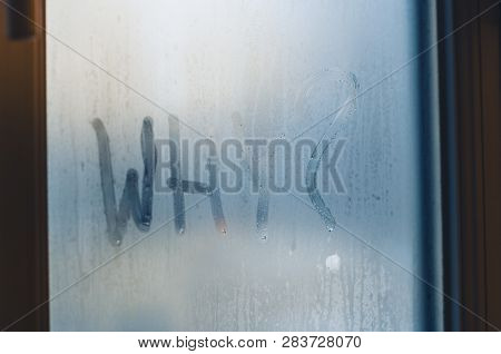 Wtitten Word Why With A Question Mark On The Foggy Window. Water Droplets Condensation Background Of