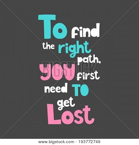 Vector poster with phrase. Typography card, image with lettering. Color quote, design for t-shirt and prints. To find the right path, you first need to get lost.