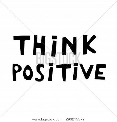 Think Positive Hand Drawn Vector Lettering. Sketch Phrase, Stylized Typography. Print For T-shirt, P