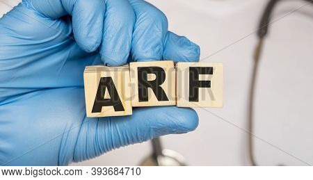Arf Acute Renal Kidney Failure - Word From Wooden Blocks With Letters Holding By A Doctors Hands In 