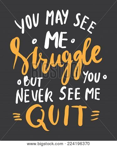 You may see me struggle but you never see me quit. Hand lettering. Modern calligraphic design. Vector illustration