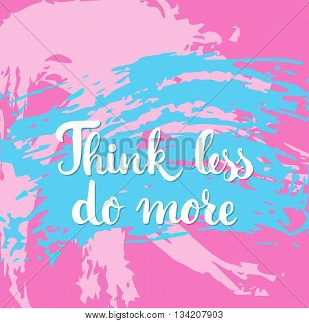 Think less do more - hand drawn lettering phrase on the colorful sketch background. Fun brush ink inscription for photo overlays, greeting card or t-shirt print, poster design.