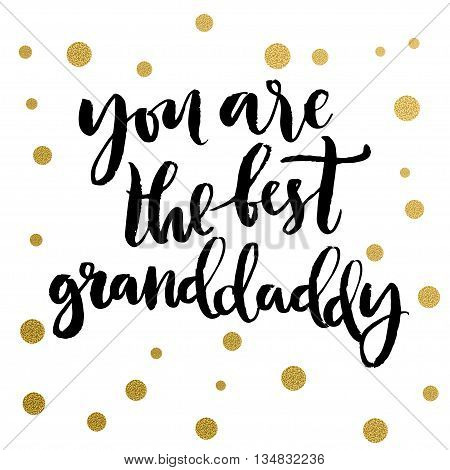 Calligraphy print - you are the best granddaddy. Golden decorative vector polka dots. Isolated composition on white background for web projects, greetings cards, presentations templates.