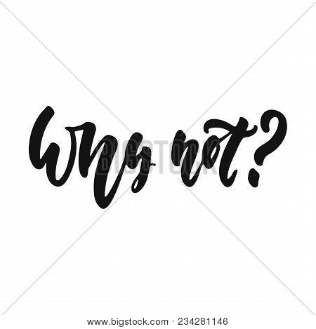 Why Not - Hand Drawn Lettering Phrase Isolated On The White Background. Fun Brush Ink Vector Illustr
