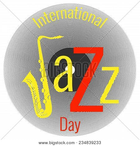 International Jazz Day. Concept Of The Event. White Background, Vinyl Record. Lettering With Saxopho