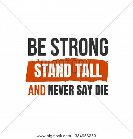 Be Strong, Stand Tall And Never Say Die. A Simple Beautiful Typographic Motivational Quote Vector