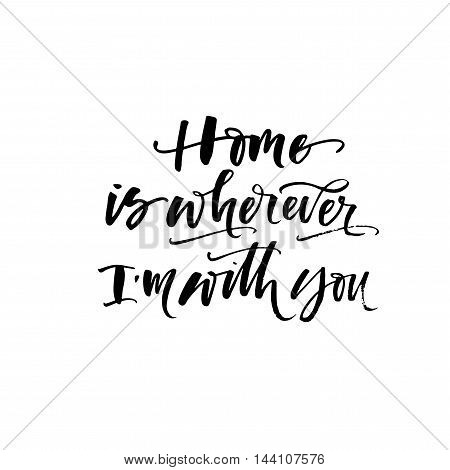 Home is wherever I am with you card. Inspirational quote. Ink illustration. Modern brush calligraphy. Isolated on white background.