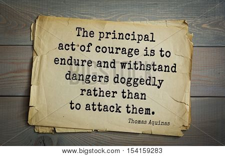 Top 40 quotes by Thomas Aquinas (1225- 1274) - Italian philosopher and theologian. 
The principal act of courage is to endure and withstand dangers doggedly rather than to attack them. 