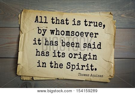 Top 40 quotes by Thomas Aquinas (1225- 1274) - Italian philosopher and theologian, digester scholasticism, church teacher
All that is true, by whomsoever it has been said has its origin in the Spirit.