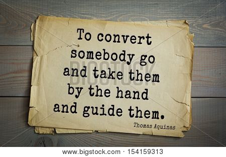 Top 40 quotes by Thomas Aquinas (1225- 1274) - Italian philosopher and theologian, digester orthodox scholasticism, church teacher.To convert somebody go and take them by the hand and guide them.  