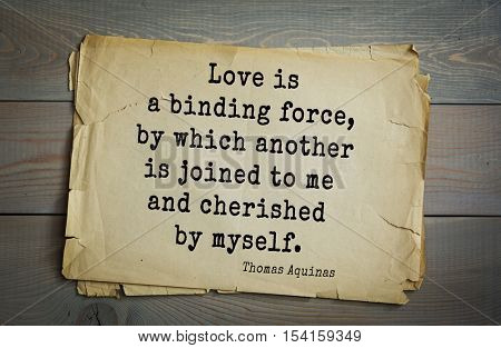 Top 40 quotes by Thomas Aquinas (1225- 1274) - Italian philosopher and theologian, digester orthodox scholasticism.  
Love is a binding force, by which another is joined to me and cherished by myself.