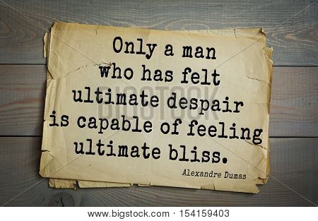 Top 10 quotes by Alexandre Dumas (1802 - 1870) - French writer, playwright and journalist. Only a man who has felt ultimate despair is capable of feeling ultimate bliss.  