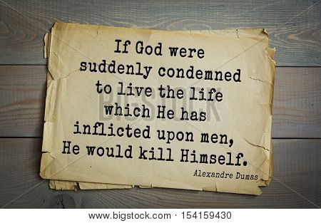 Top 10 quotes by Alexandre Dumas (1802 - 1870) - French writer, playwright and journalist. If God were suddenly condemned to live the life which He has inflicted upon men, He would kill Himself. 