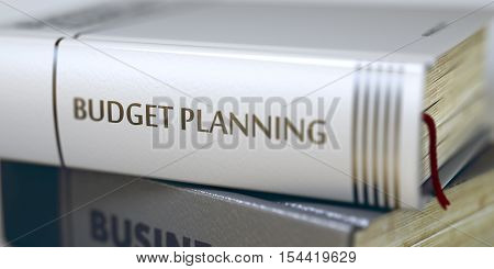 Stack of Books with Title - Budget Planning. Closeup View. Budget Planning - Business Book Title. Close-up of a Book with the Title on Spine Budget Planning. Toned Image with Selective focus. 3D.
