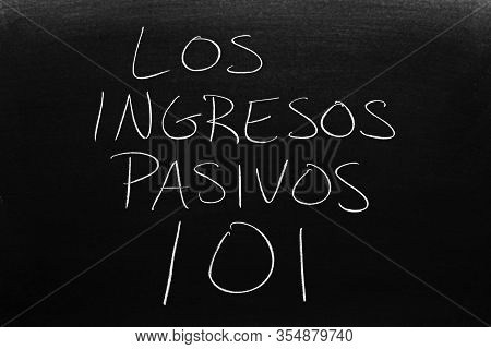 The Words Los Ingresos Pasivos 101 On A Blackboard In Chalk.  Translation: Passive Income 101
