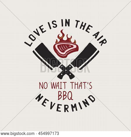 Bbq Emblem Design, Summer Barbecue Logo Template, Print For T Shirt. Love Is In The Air, No Wait Tha