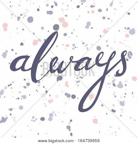 Always. Hand drawn  typographic vector lettering poster. Modern calligraphy. Could be used for Valentine Day greeting cards or wedding design, as element for your romantic illustration, T-shirt print etc.