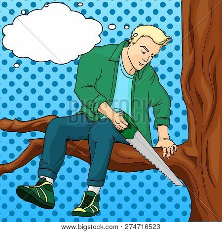 Man Sawing Tree Branch On Which Sits Pop Art Retro Raster Illustration. Text Bubble Make Yourself Wo
