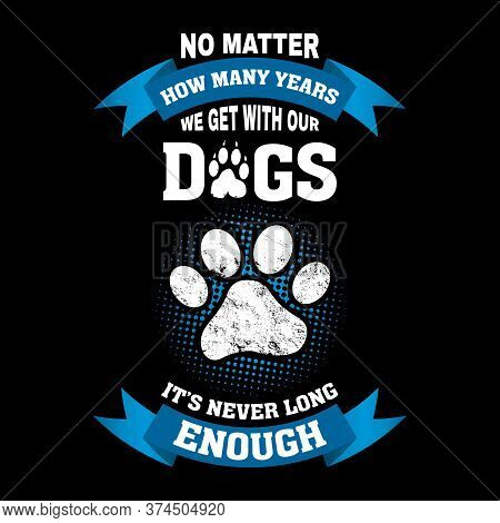 Dog Quote Design - No Matter How Many Years We Get With Our Dogs, It's Never Long Enough - Vector - 