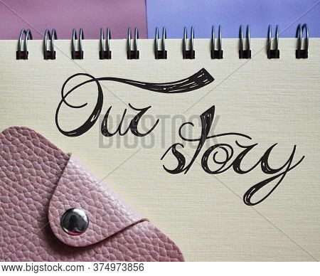 Our Stroy Words Lettering In Copybook And Wallet. Business Story Concept