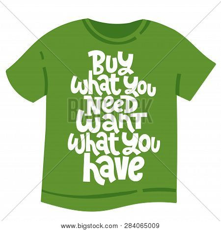 Buy What You Need, Want What You Have. Vector Quote Lettering About Minimalism, Eco Friendly Lifesty