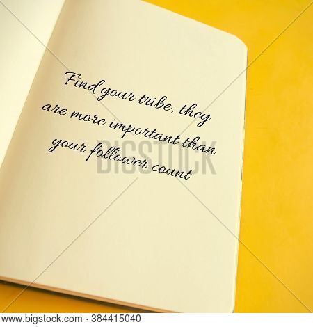 Inspirational Quotes. Find Your Tribe, They Are More Important Than Your Follower Count.