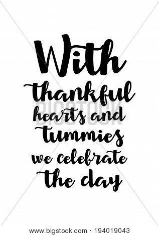 Vector hand drawn motivational and inspirational quote. Happy thanksgiving day. With thankful hearts and tummies we celebrate the day.