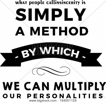 What people call insincerity is simply a method by which we can multiply our personalities.