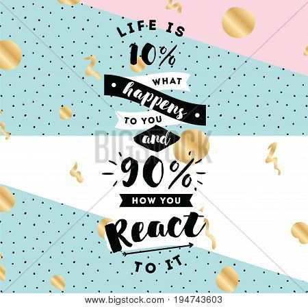 life is 10 what happens to you and 90 how you react to it. Inspirational quote, motivation. Typography for poster, invitation, greeting card or t-shirt. Vector lettering design. Text background