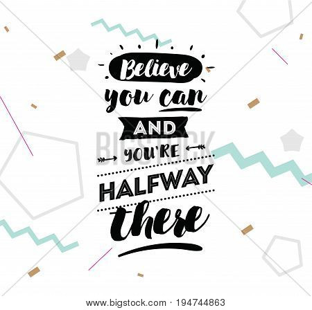 Believe you can and you are halfway there. Inspirational quote, motivation. Typography for poster, invitation, greeting card or t-shirt. Vector lettering, calligraphy design. Text background