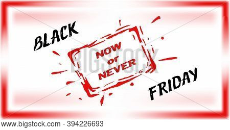 Black Friday, Commercial With Ink Or Dye Splatter Droplets, Red Slogan Now Or Never. Brush Lettering
