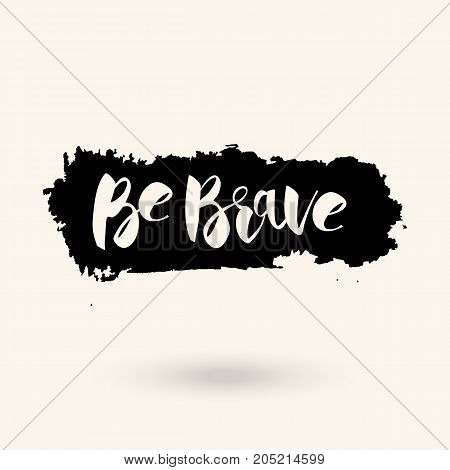 Vector hand drawn motivational and inspirational quote - Be brave. Grunge style. Calligraphic poster
