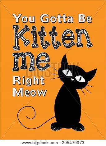 You Gotta Be Kitten Me Right Meow Vector Typography Poster with Black Cat Illustration on orange background