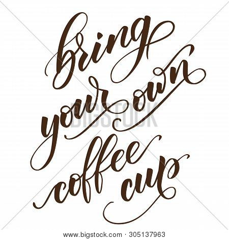Handwritten Brush Calligraphy Bring Your Own Coffee Cup. Motivational Prase For Concept Zero Waste. 