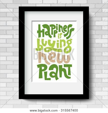 Happiness Is Buying New Plant. Vector Poster Template With Black Frame And Passe-partout On A Grey B