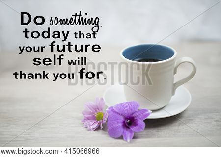 Motivational Words - Do Something Today That Your Future Self Will Thank You For. With Cup Of Mornin