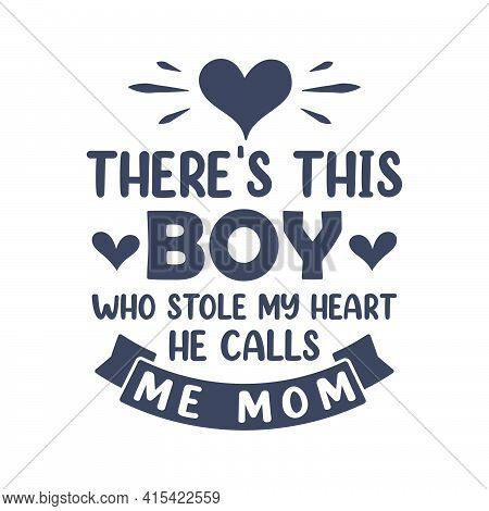 There's This Boy Who Stole My Heart He Calls Me Mom. Mothers Day Lettering Quote Design.