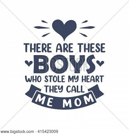 There Are These Boys Who Stole My Heart They Call Me Mom. Mothers Day Lettering Design.