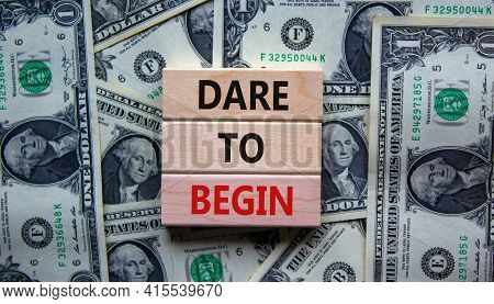 Dare To Begin Symbol. Wooden Blocks With Words 'dare To Begin'. Beautiful Background From Dollar Bil