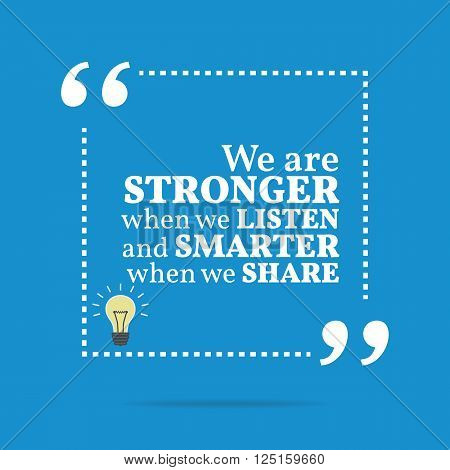 Inspirational Motivational Quote. We Are Stronger When We Listen And Smarter When We Share.