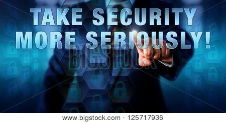 Security director is pressing TAKE SECURITY MORE SERIOUSLY! on a virtual touch screen interface. Business challenge metaphor and information security concept. Call to action for IT professionals.