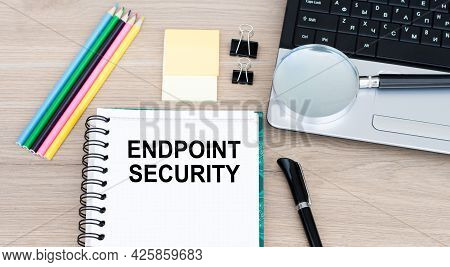 Endpoint Security Inscription On A Notebook That Lies On The Table. Concept Meaning The Methodology 