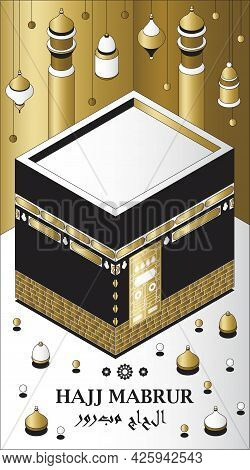 Hajj Mabrur Islamic Background Isometric. Greeting Card With Kaaba, Traditional Lanterns And Mosque.